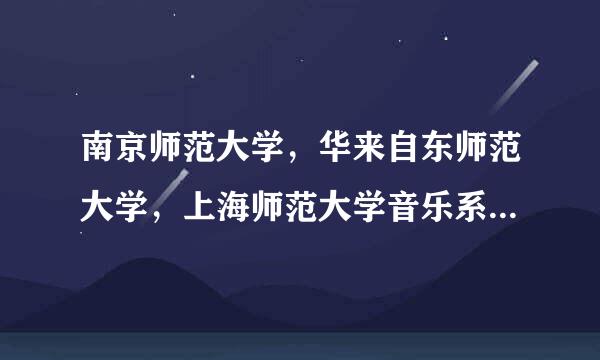 南京师范大学，华来自东师范大学，上海师范大学音乐系怎么样？那个容易考一些？距感律款约绿来适奏手款