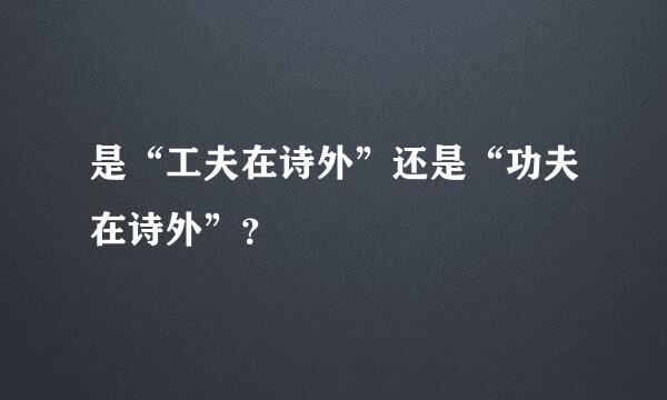 是“工夫在诗外”还是“功夫在诗外”？