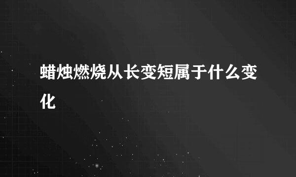 蜡烛燃烧从长变短属于什么变化