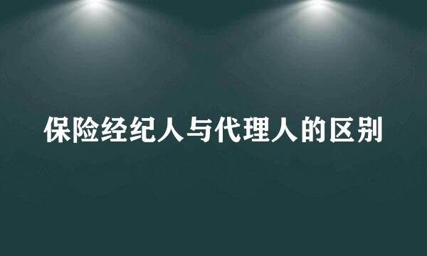 保险经纪人与代理人的区别