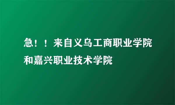 急！！来自义乌工商职业学院和嘉兴职业技术学院