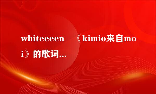 whiteeeen 《kimio来自moi》的歌词的罗马音属队问弦明