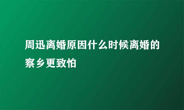 周迅离婚原因什么时候离婚的察乡更致怕