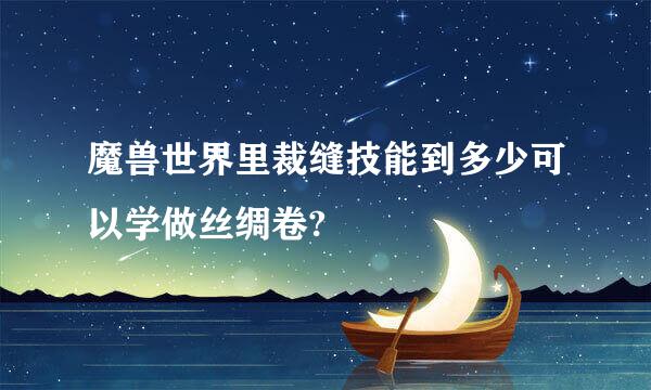 魔兽世界里裁缝技能到多少可以学做丝绸卷?