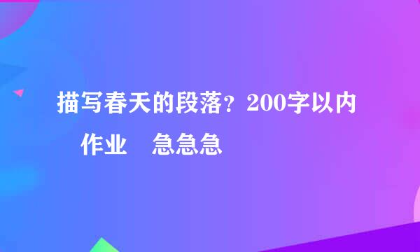 描写春天的段落？200字以内 作业 急急急