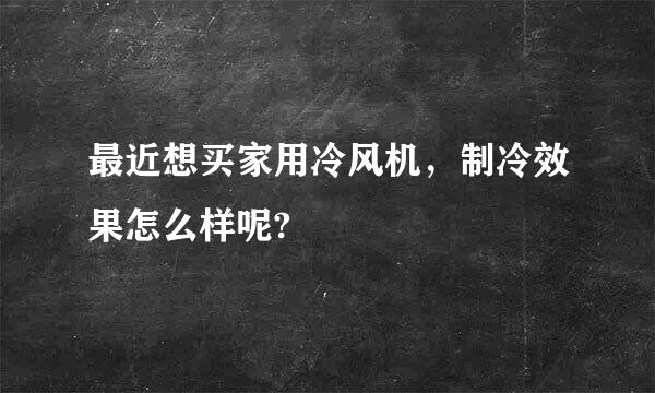 最近想买家用冷风机，制冷效果怎么样呢?