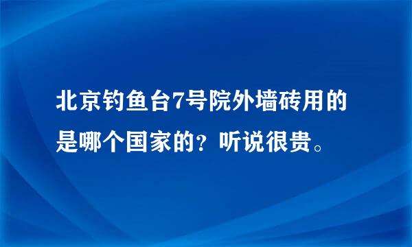 北京钓鱼台7号院外墙砖用的是哪个国家的？听说很贵。