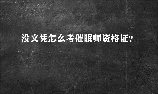 没文凭怎么考催眠师资格证？