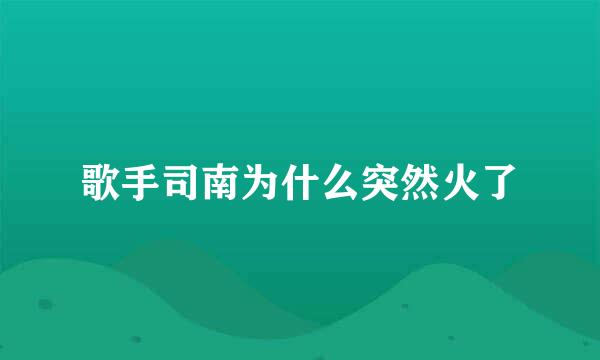 歌手司南为什么突然火了