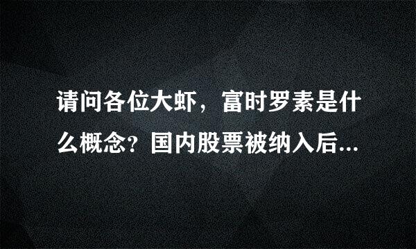 请问各位大虾，富时罗素是什么概念？国内股票被纳入后有何好处呢？