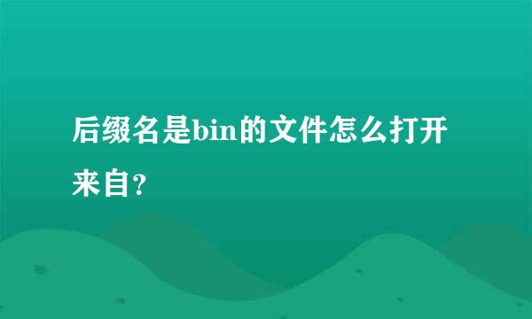 后缀名是bin的文件怎么打开来自？