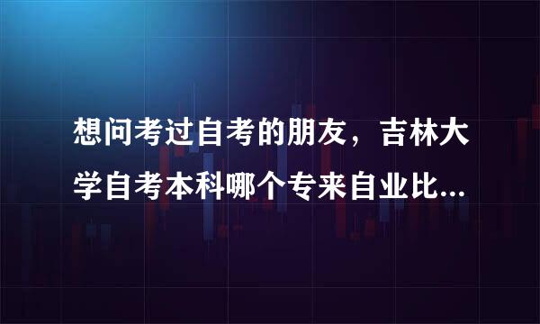 想问考过自考的朋友，吉林大学自考本科哪个专来自业比较好又容通过。