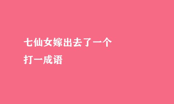 七仙女嫁出去了一个    打一成语