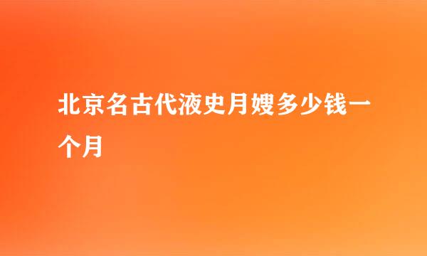 北京名古代液史月嫂多少钱一个月