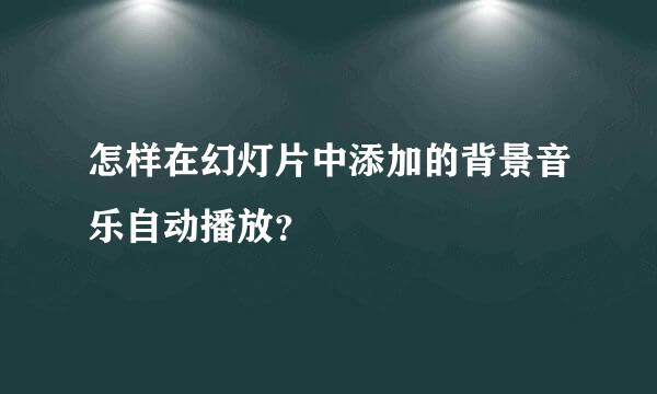 怎样在幻灯片中添加的背景音乐自动播放？