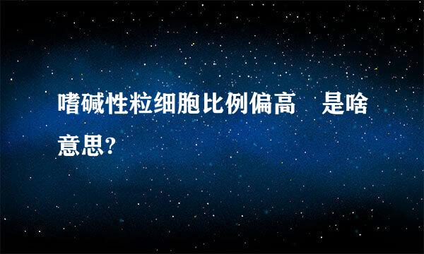 嗜碱性粒细胞比例偏高 是啥意思?