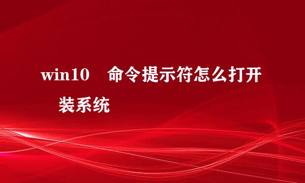 win10 命令提示符怎么打开 装系统