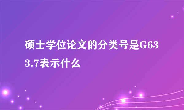 硕士学位论文的分类号是G633.7表示什么