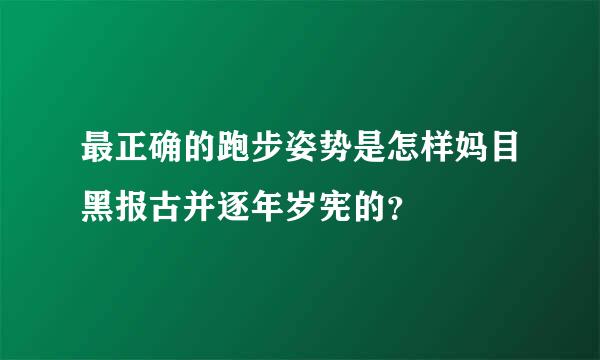 最正确的跑步姿势是怎样妈目黑报古并逐年岁宪的？