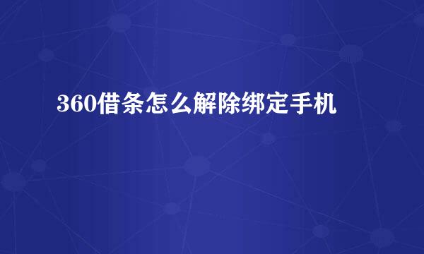 360借条怎么解除绑定手机