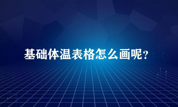 基础体温表格怎么画呢？