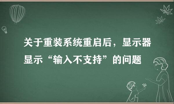 关于重装系统重启后，显示器显示“输入不支持”的问题