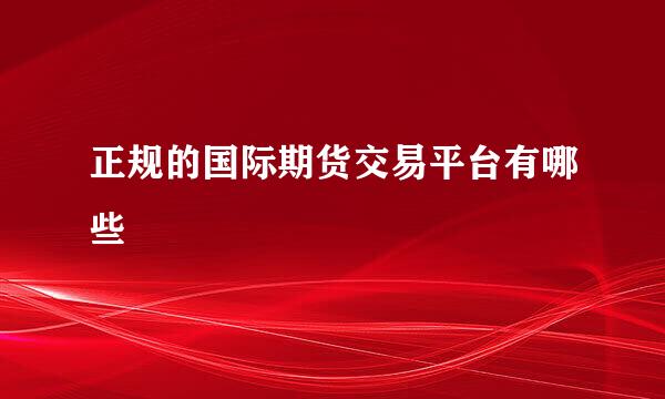 正规的国际期货交易平台有哪些