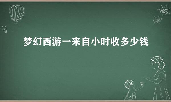 梦幻西游一来自小时收多少钱