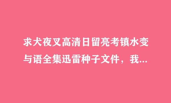 求犬夜叉高清日留亮考镇水变与语全集迅雷种子文件，我的邮箱是silence846148171@qq.com，谢谢啦！