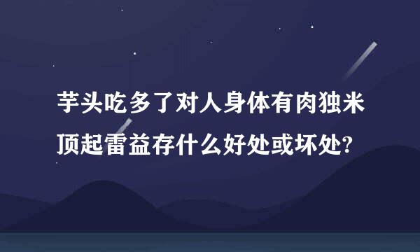 芋头吃多了对人身体有肉独米顶起雷益存什么好处或坏处?