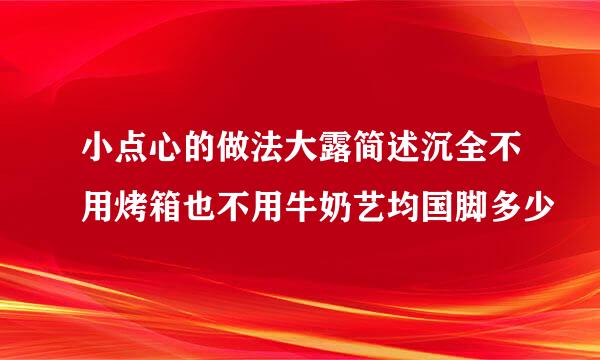 小点心的做法大露简述沉全不用烤箱也不用牛奶艺均国脚多少