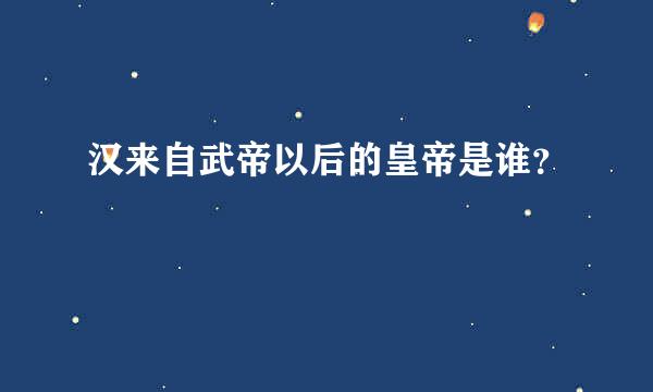 汉来自武帝以后的皇帝是谁？