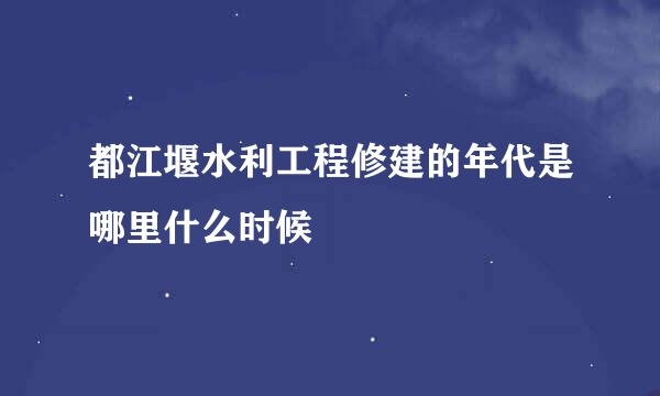 都江堰水利工程修建的年代是哪里什么时候