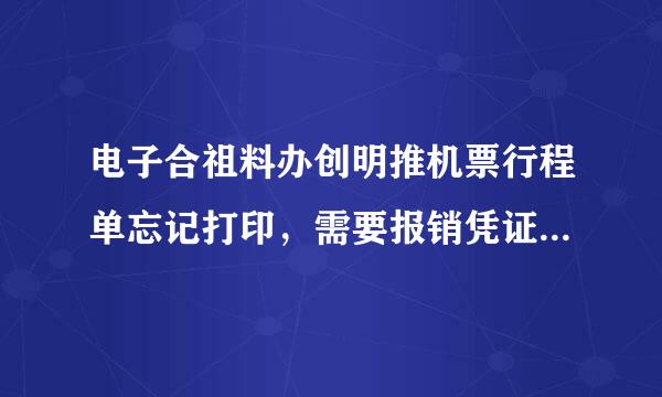 电子合祖料办创明推机票行程单忘记打印，需要报销凭证怎么办？