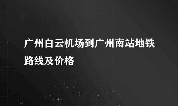 广州白云机场到广州南站地铁路线及价格