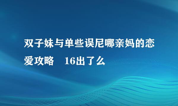 双子妹与单些误尼哪亲妈的恋爱攻略 16出了么