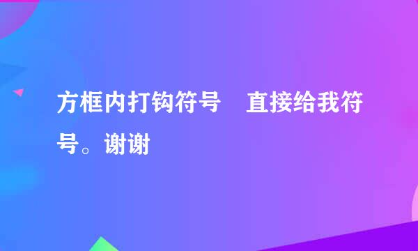 方框内打钩符号 直接给我符号。谢谢