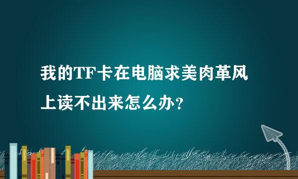 我的TF卡在电脑求美肉革风上读不出来怎么办？