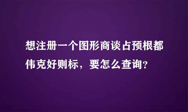 想注册一个图形商谈占预根都伟克好则标，要怎么查询？