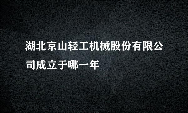 湖北京山轻工机械股份有限公司成立于哪一年