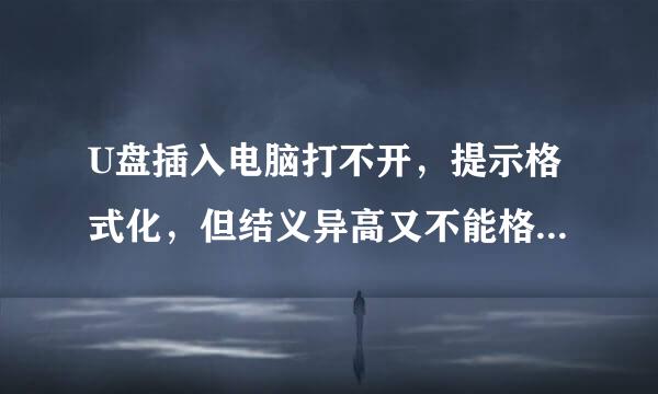 U盘插入电脑打不开，提示格式化，但结义异高又不能格式化，前后插入都一样。但在其他电脑上又能正常使用(不是优盘问题）