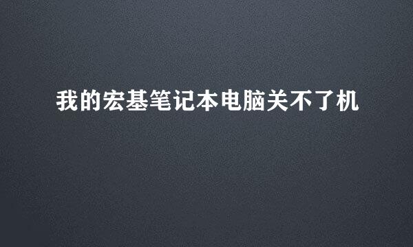 我的宏基笔记本电脑关不了机