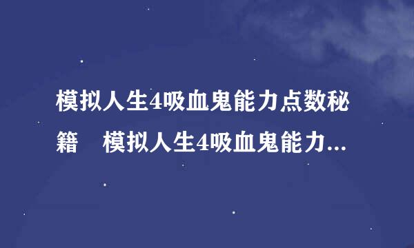 模拟人生4吸血鬼能力点数秘籍 模拟人生4吸血鬼能力怎么提高