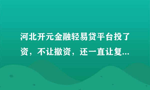 河北开元金融轻易贷平台投了资，不让撤资，还一直让复投，谁也投来自资了？轻易贷是要跑路吗？