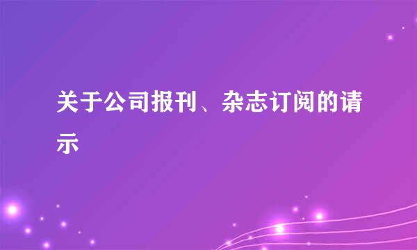 关于公司报刊、杂志订阅的请示