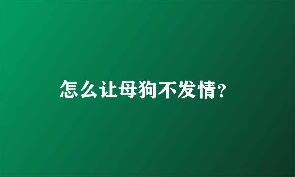 怎么让母狗不发情？