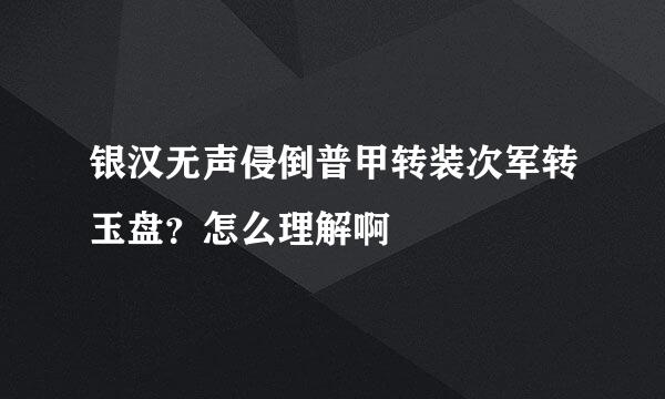 银汉无声侵倒普甲转装次军转玉盘？怎么理解啊