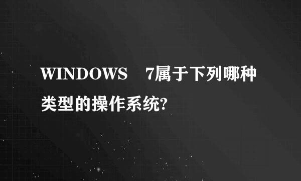 WINDOWS 7属于下列哪种类型的操作系统?