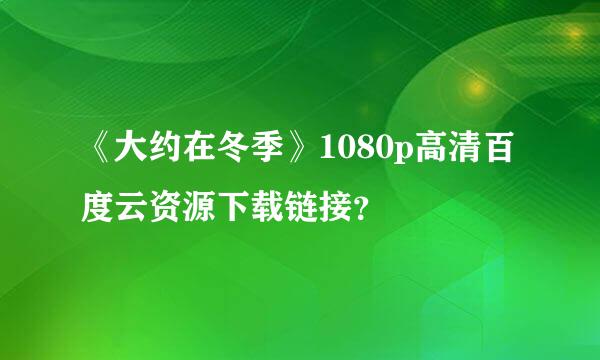 《大约在冬季》1080p高清百度云资源下载链接？