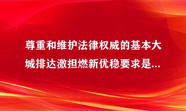 尊重和维护法律权威的基本大城排达激担燃新优稳要求是 维护法律、 (   )